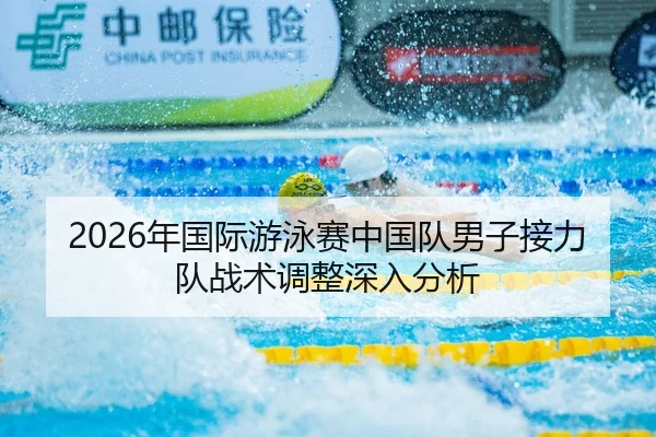 2026年国际游泳赛中国队男子接力队战术调整深入分析