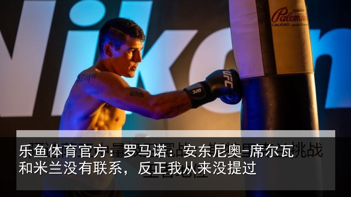 乐鱼体育官方：罗马诺：安东尼奥-席尔瓦和米兰没有联系，反正我从来没提过