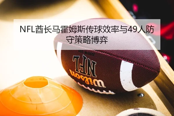 NFL酋长马霍姆斯传球效率与49人防守策略博弈