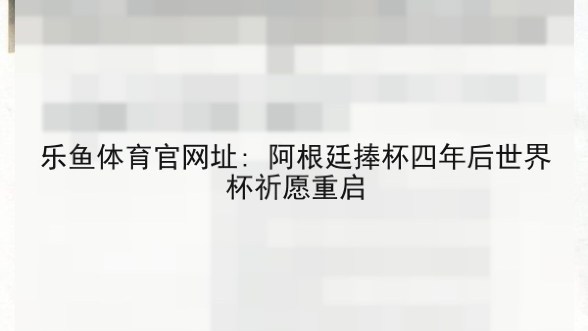 乐鱼体育官网址: 阿根廷捧杯四年后世界杯祈愿重启