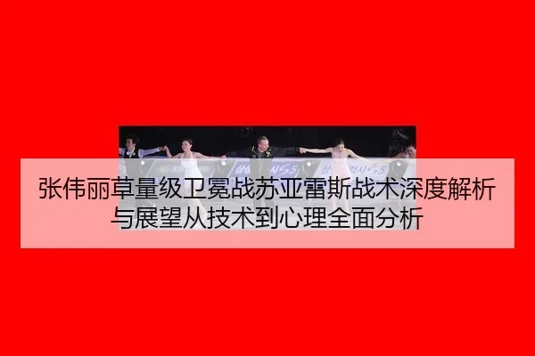 张伟丽草量级卫冕战苏亚雷斯战术深度解析与展望从技术到心理全面分析