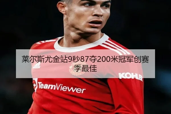 莱尔斯尤金站9秒87夺200米冠军创赛季最佳