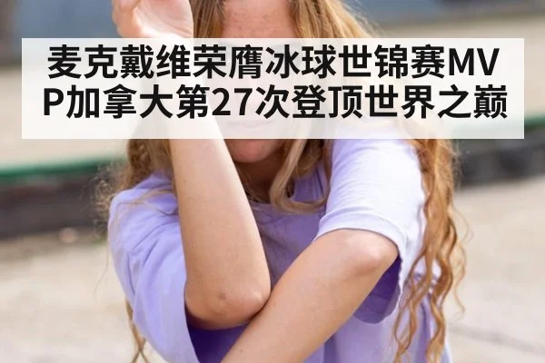 麦克戴维荣膺冰球世锦赛MVP加拿大第27次登顶世界之巅
