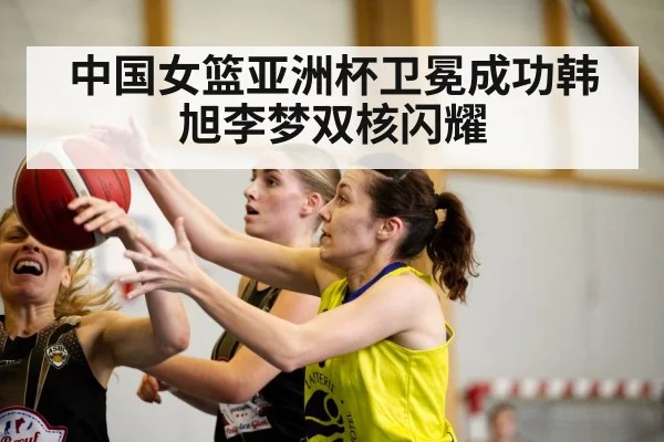 中国女篮亚洲杯卫冕成功韩旭李梦双核闪耀