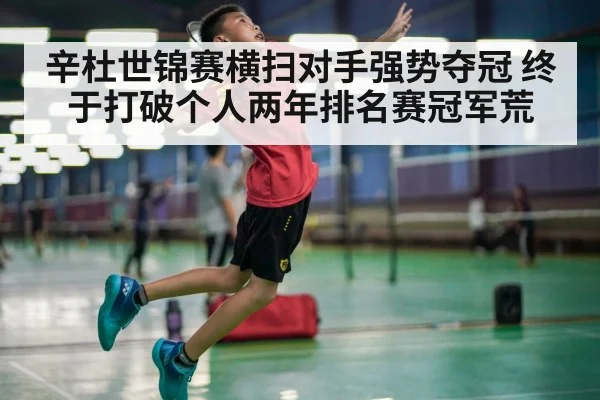 辛杜世锦赛横扫对手强势夺冠 终于打破个人两年排名赛冠军荒