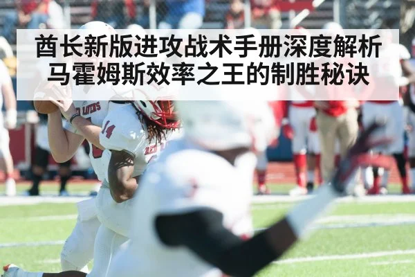 酋长新版进攻战术手册深度解析马霍姆斯效率之王的制胜秘诀