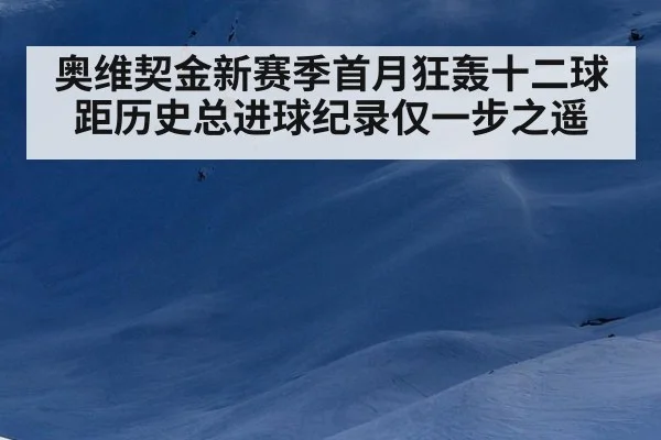 奥维契金新赛季首月狂轰十二球 距历史总进球纪录仅一步之遥